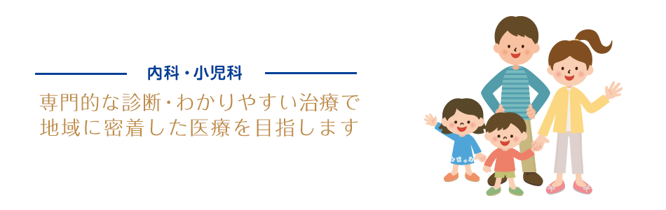 内科・小児科 専門的な診断・わかりやすい治療で地域に密着した医療を目指します